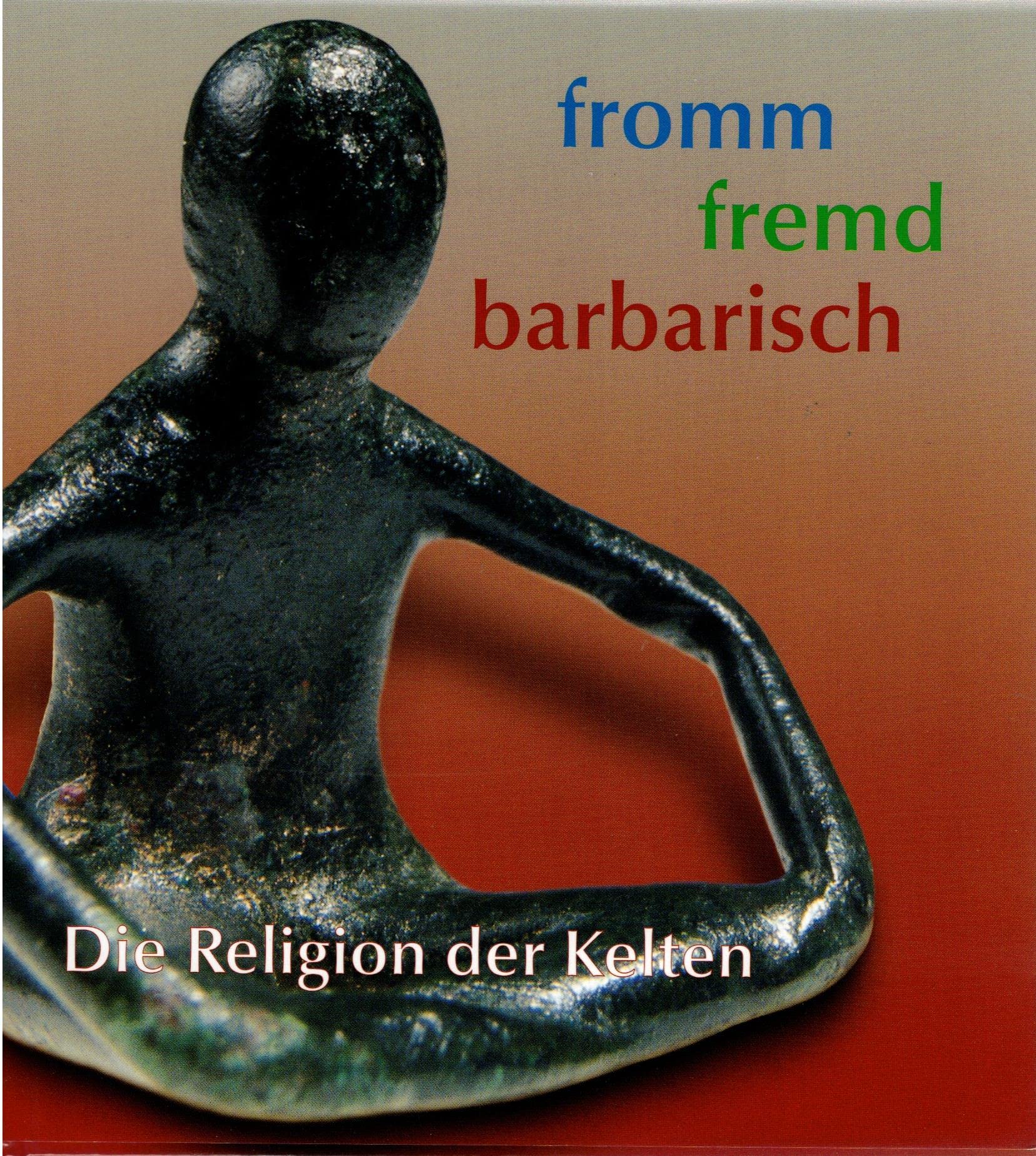 Fromm - Fremd - Barbarisch: Die Religion der Kelten. Sonderausstellung der Uni Leipzig (Ausstellungskataloge) Film, Art & Culture