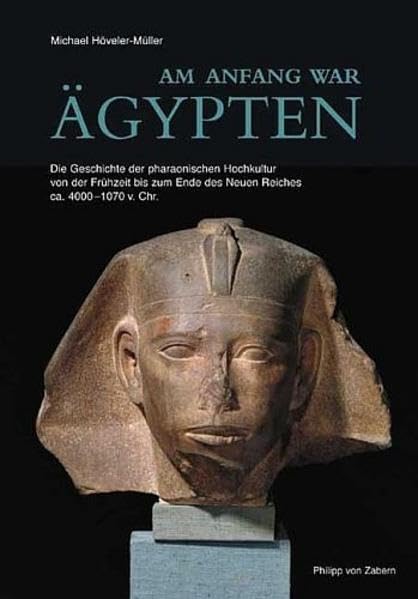 Am Anfang war Ägypten: Die Geschichte der pharaonischen Hochkultur von der Frühzeit bis zum Ende des Neuen Reiches ca. 4000-1070 v. Chr. (Kulturgeschichte der Antiken Welt) Politics & History