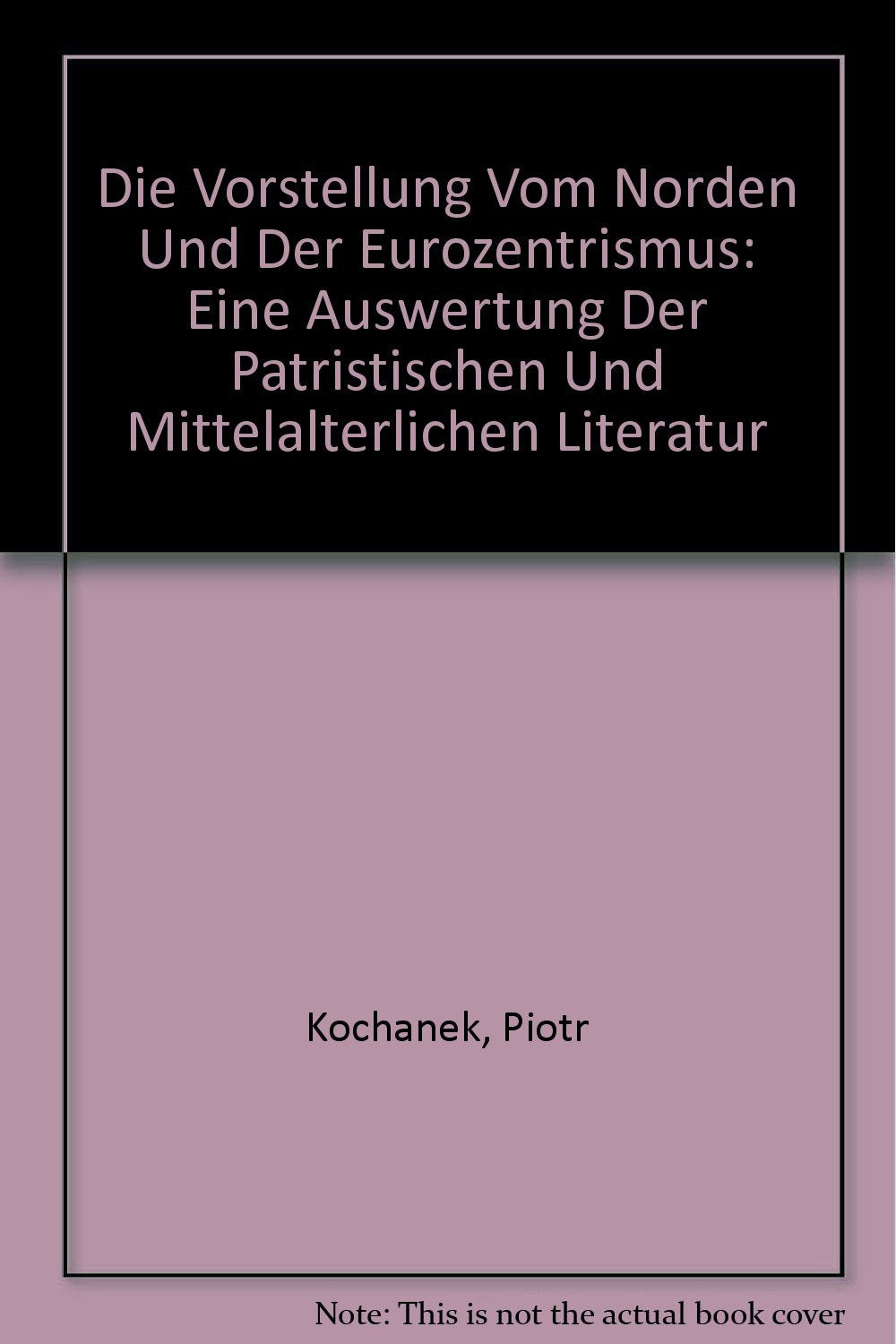 Die Vorstellung vom Norden und der Eurozentrismus: Eine Auswertung der Patristischen und Mittelalterlichen Literatur (Veröffentlichungen des Instituts ... für Abendländische Religionsgeschichte) Politics & History