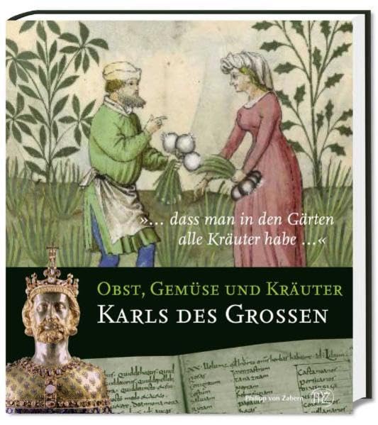 "... dass man in den Gärten alle Kräuter habe...": Obst, Gemüse und Kräuter Karls des Grossen Garden & Plants