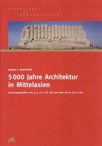5000 Jahre Architektur in Mittelasien: Lehmziegelgewölbe vom 4.3. Jt. v.Chr. bis zum Ende des 8. Jhs. n.Chr. (Archäologie in Iran und Turan, Band 7) Natural Sciences