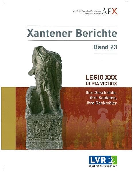Legio XXX Ulpia Victrix: Ihre Geschichte, ihre Soldaten, ihre Denkmäler (Xantener Berichte: Grabung - Forschung - Präsentation) Social Sciences