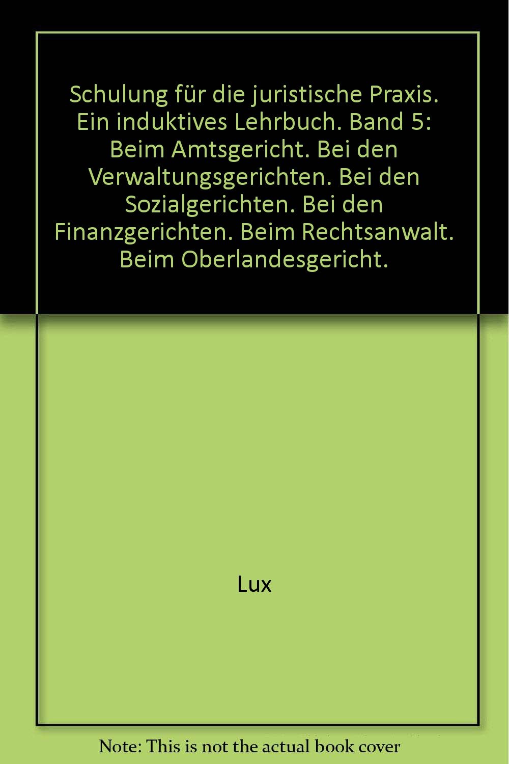 Schulung für die juristische Praxis. Ein induktives Lehrbuch. Band 5: Beim Amtsgericht. Bei den Verwaltungsgerichten. Bei den Sozialgerichten. Bei den Finanzgerichten. Beim Rechtsanwalt. Beim Obe Books