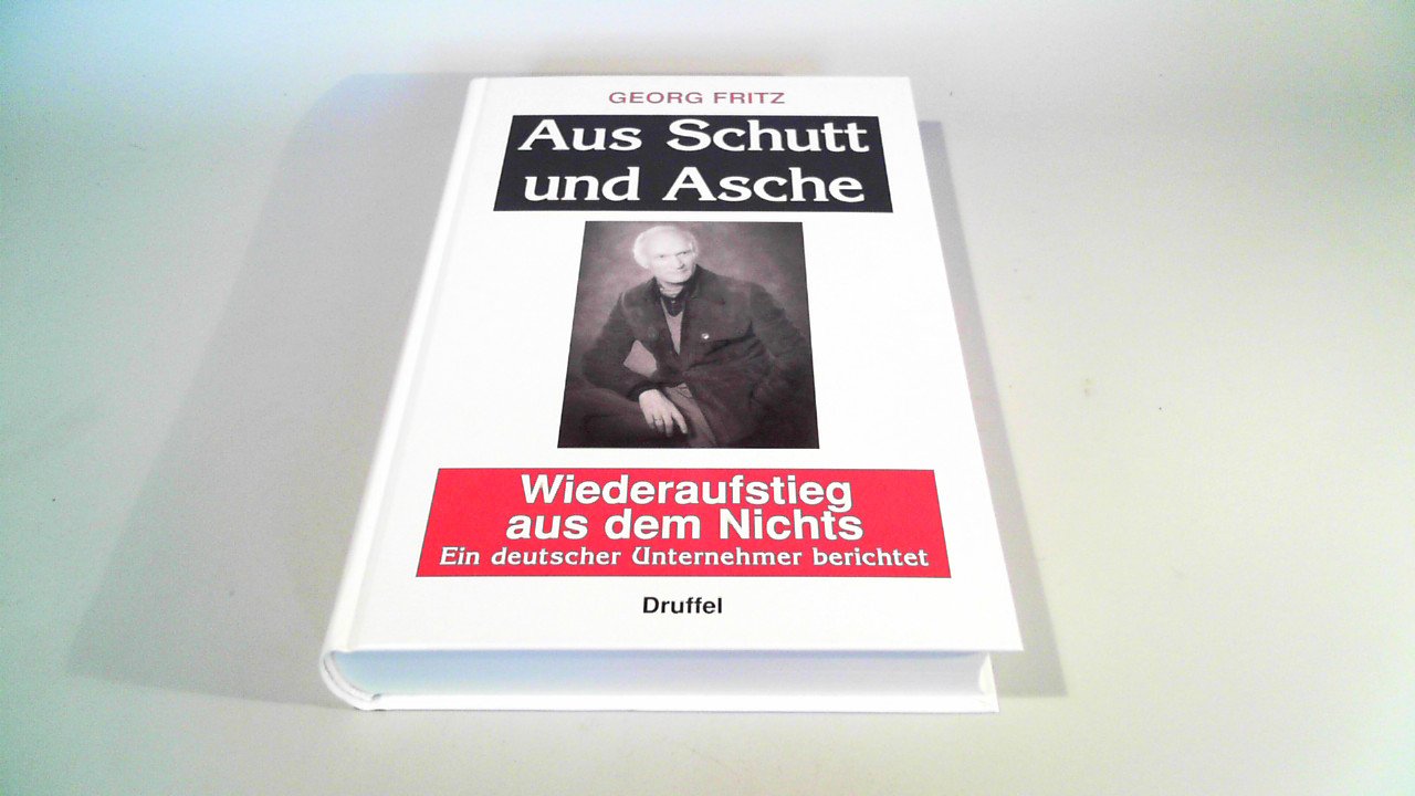Aus Schutt und Asche: Wiederaufstieg aus dem Nichts. Ein deutscher Unternehmer berichtet Books