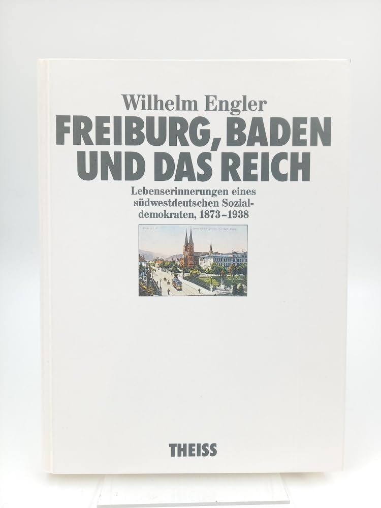 Wilhelm Engler (1837-1938) Freiburg, Baden und das Reich: Lebenserinnerungen eines südwestdeutschen Sozialdemokraten Politics & History