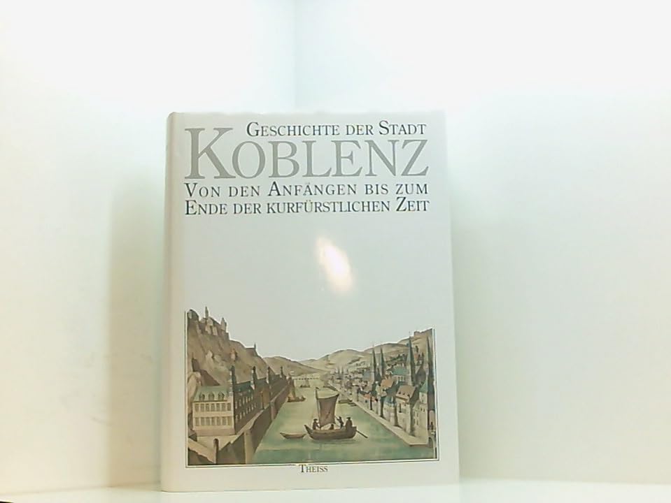 Geschichte der Stadt Koblenz, 2 Bde., Bd.1, Von den Anfängen bis zum Ende der kurfürstlichen Zeit Politics & History