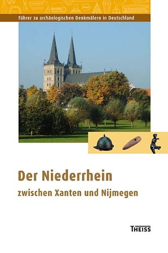 Der Niederrhein zwischen Xanten und Nijmwegen (Ausflüge zu Archäologie, Geschichte und Kultur in Deutschland: ehemals Führer zu archäologischen Denkmälern in Deutschland) Natural Sciences