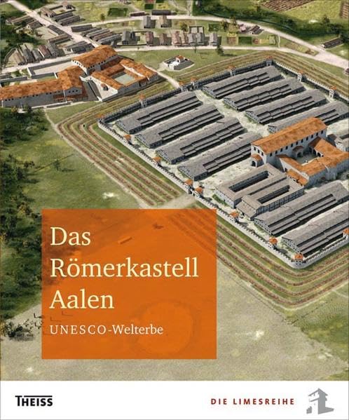 Das Römerkastell Aalen: UNESCO-Welterbe (Die Limesreihe - Schriften des Limesmuseums Aalen) Natural Sciences