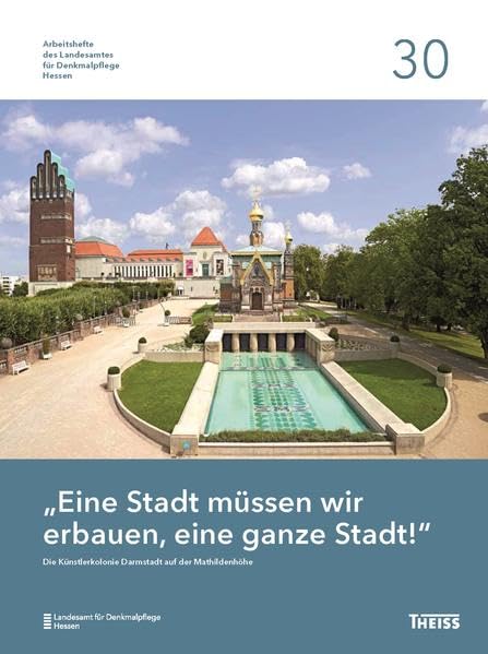 "Eine Stadt müssen wir erbauen, eine ganze Stadt!": Die Künstlerkolonie Darmstadt auf der Mathildenhöhe (Arbeitshefte des Landesamtes für Denkmalpflege Hessen) Business & Technology