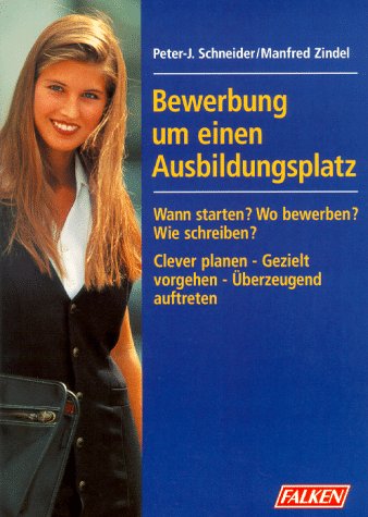 Bewerbung um einen Ausbildungsplatz. Wann starten? Wo bewerben? Wie schreiben? Clever planen - Gezielt vorgehen- Überzeugend auftreten Business, Finance & Career