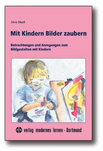Mit Kindern Bilder zaubern: Betrachtungen und Anregungen zum Bildgestalten mit Kindern: Betrachtungen, Hinweise und Anregungen zum Bildgestalten mit Kindern Books