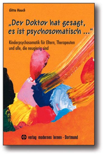 „Der Doktor hat gesagt, es ist psychosomatisch ...“: Kinderpsychosomatik für Eltern, Therapeuten und alle, die neugierig sind Partnership & Love