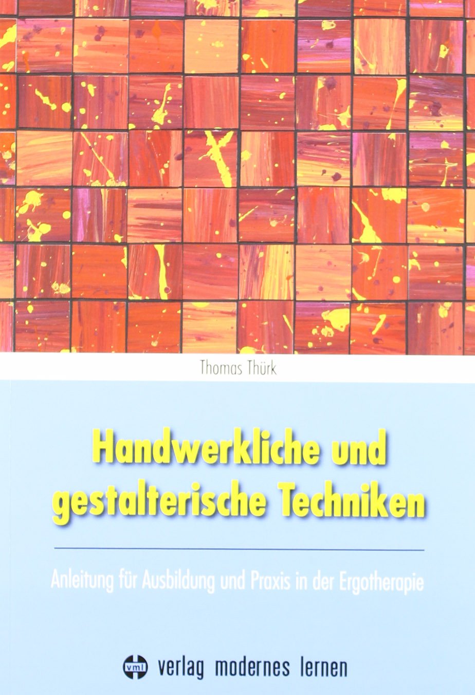 Handwerkliche und gestalterische Techniken: Anleitung für Ausbildung und Praxis in der Ergotherapie Medicine