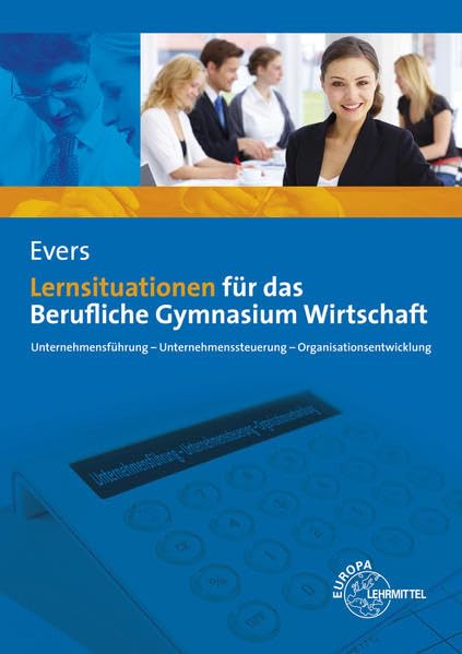 Lernsituationen für das Berufliche Gymnasium Wirtschaft: Unternehmensführung - Unternehmenssteuerung - Organisationsentwicklung Business, Finance & Career