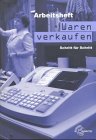 Waren verkaufen Schritt für Schritt: Eine Verkaufslehre mit den Grundzügen der allgemeinen Waren- und Werbelehre / Arbeitsheft Business, Finance & Career