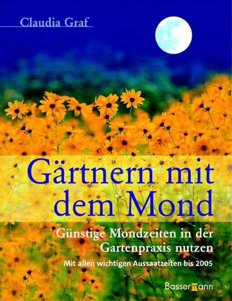 Gärtnern mit dem Mond: Günstige Mondzeiten in der Gartenpraxis nutzen - Mit allen wichtigen Aussaattagen bis 2005 Garden & Plants