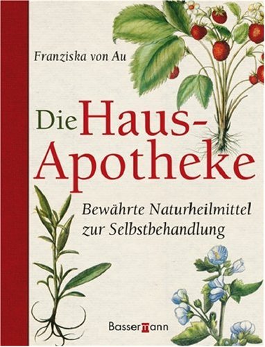 Die Hausapotheke: Bewährte Naturheilmittel zur Selbstbehandlung Medicine