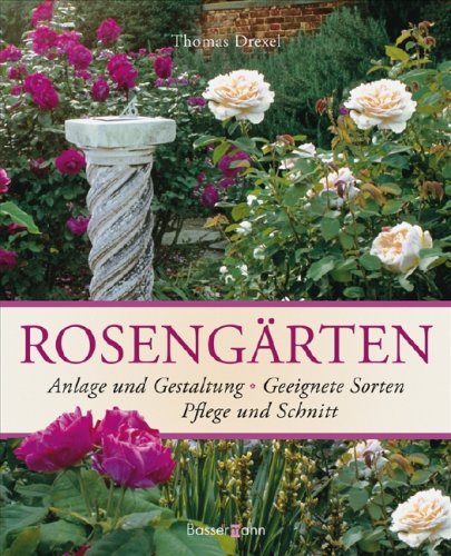 Rosengärten: Anlage und Gestaltung - Geeignete Sorten - Pflege und Schnitt Garden & Plants