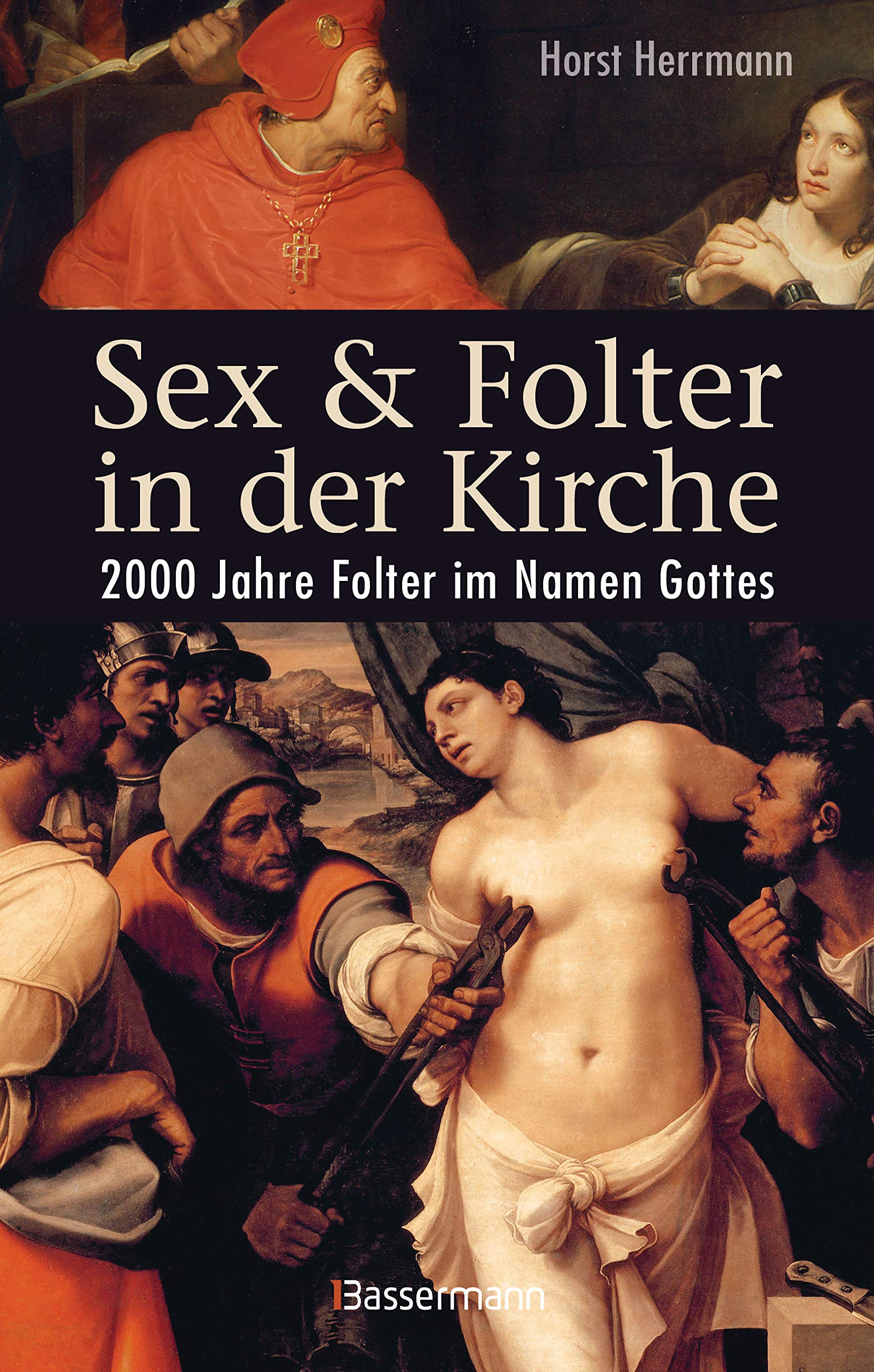 Sex und Folter in der Kirche. Wie die Stigmatisierung der Sexualität zu Missbrauch, Inquisition, Judenverfolgung, Hexen- und Ketzerverbrennung, Kreuzzügen, Frauenunterdrückung und zur Versklavung und Ausrottung von Urvölkern führte Philosophy