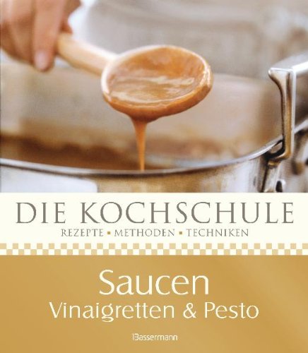 Die Kochschule Saucen, Vinaigretten und Pestos: Rezepte, Methoden, Techniken Cooking & Enjoying