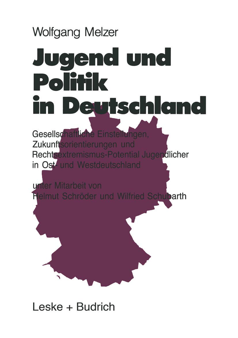 Jugend und Politik in Deutschland: Gesellschaftliche Einstellungen, Zukunftsorientierungen und Rechtsextremismus-Potential Jugendlicher in Ost- und Westdeutschland Law