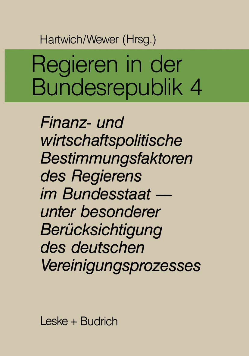 Regieren in der Bundesrepublik, in 5 Bdn., Bd.4, Finanzpolitische und wirtschaftspolitische Bestimmungsfaktoren des Regierens im Bundesstaat, unter ... des deutschen Vereinigungsprozesses Law