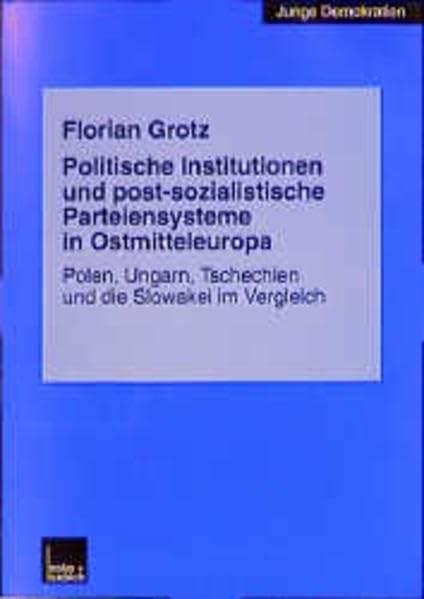 Politische Institutionen und post-sozialistische Parteiensysteme in Ostmitteleuropa: Polen, Ungarn, Tschechien und die Slowakei im Vergleich (Junge Demokratien) Law
