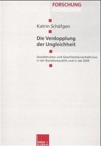 Die Verdopplung der Ungleichheit: Sozialstruktur und Geschlechterverhältnisse in der Bundesrepublik und in der DDR (Forschung Soziologie) Law