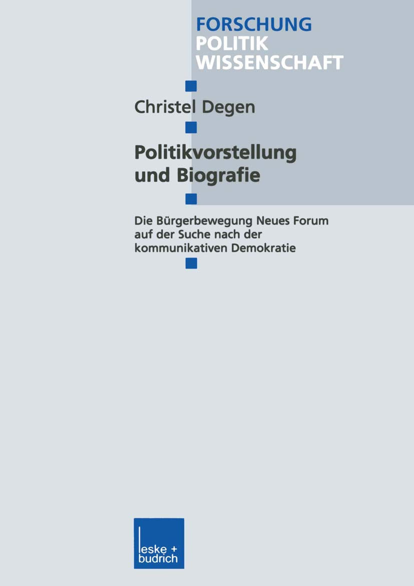 Politikvorstellung und Biografie: Die Bürgerbewegung Neues Forum auf der Suche nach der kommunikativen Demokratie (Forschung Politik, 98, Band 98) Law