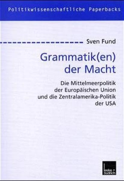 Grammatik(en) der Macht: Die Mittelmeerpolitik der Europäischen Union und die Zentralamerika-Politik der USA: Die Mittelmeerpolitik der Europäischen ... Diss. (Politikwissenschaftliche Paperbacks) Law