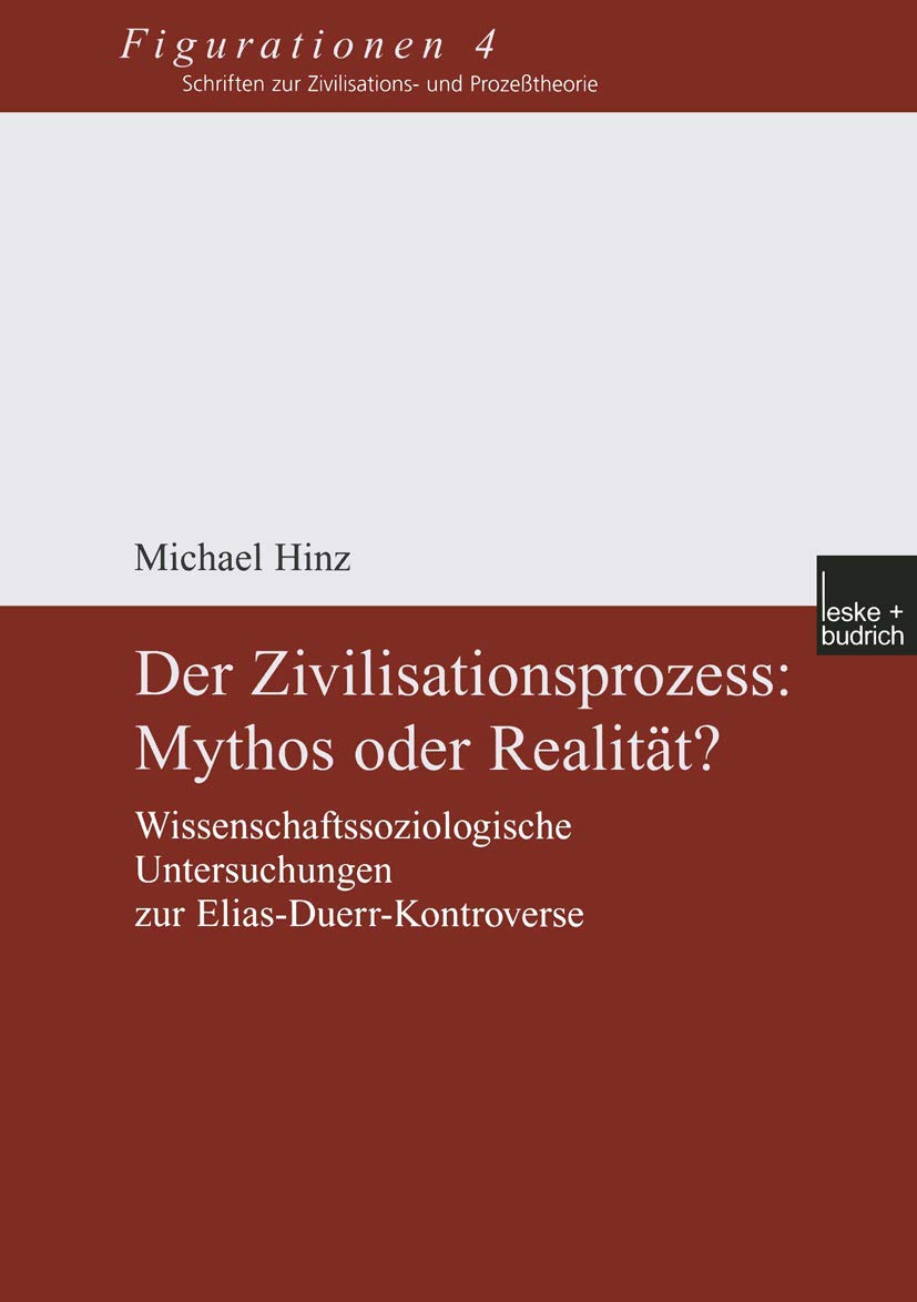 Der Zivilisationsprozess: Mythos oder Realität? Wissenschaftssoziologische Untersuchungen zur Elias-Duerr-Kontroverse (Figurationen. Schriften zur ... Zivilisations- und Prozesstheorie, 4, Band 4) Law