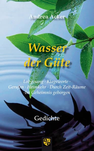 Wasser der Güte: Lobgesang. Klageworte. Gerufen. Heimkehr. Durch Zeit-Räume. Im Geheimnis geborgen Poetry