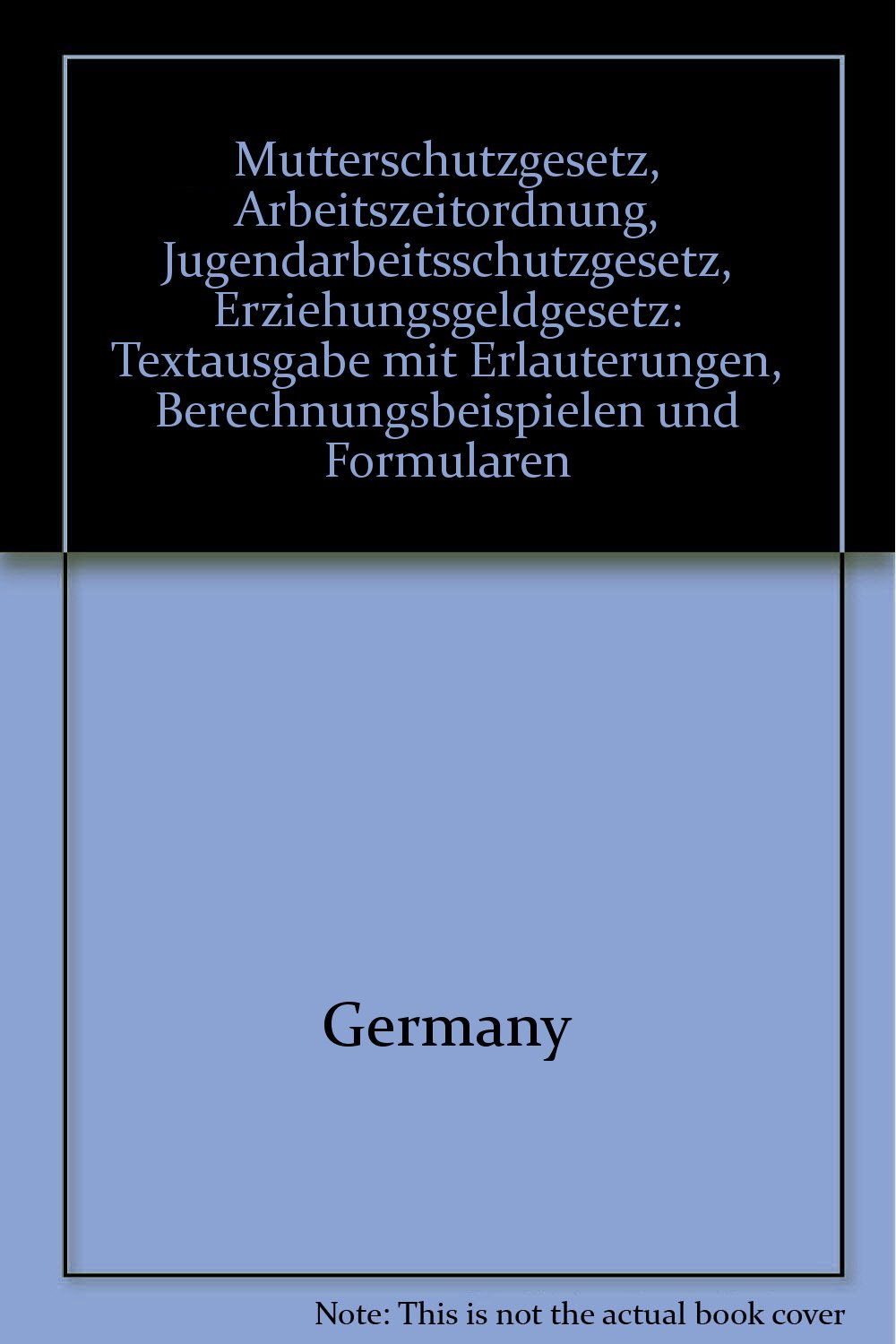 Mutterschutzgesetz, Arbeitszeitordnung, Jugendarbeitsschutzgesetz, Erziehungsgeldgesetz: Textausgabe mit Erläuterungen, Berechnungsbeispielen und Formularen Law