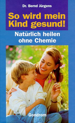 So wird mein Kind gesund. Natürlich heilen ohne Chemie Books
