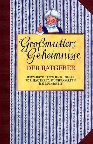 Großmutters Geheimnisse: Bewährter Rat für Haushalt, Küche, Garten & Gesundheit: Der Ratgeber. Bewährte Tipps und Tricks für Haushalt, Küche, Garten & Gesundheit Leisure, Home & Garden