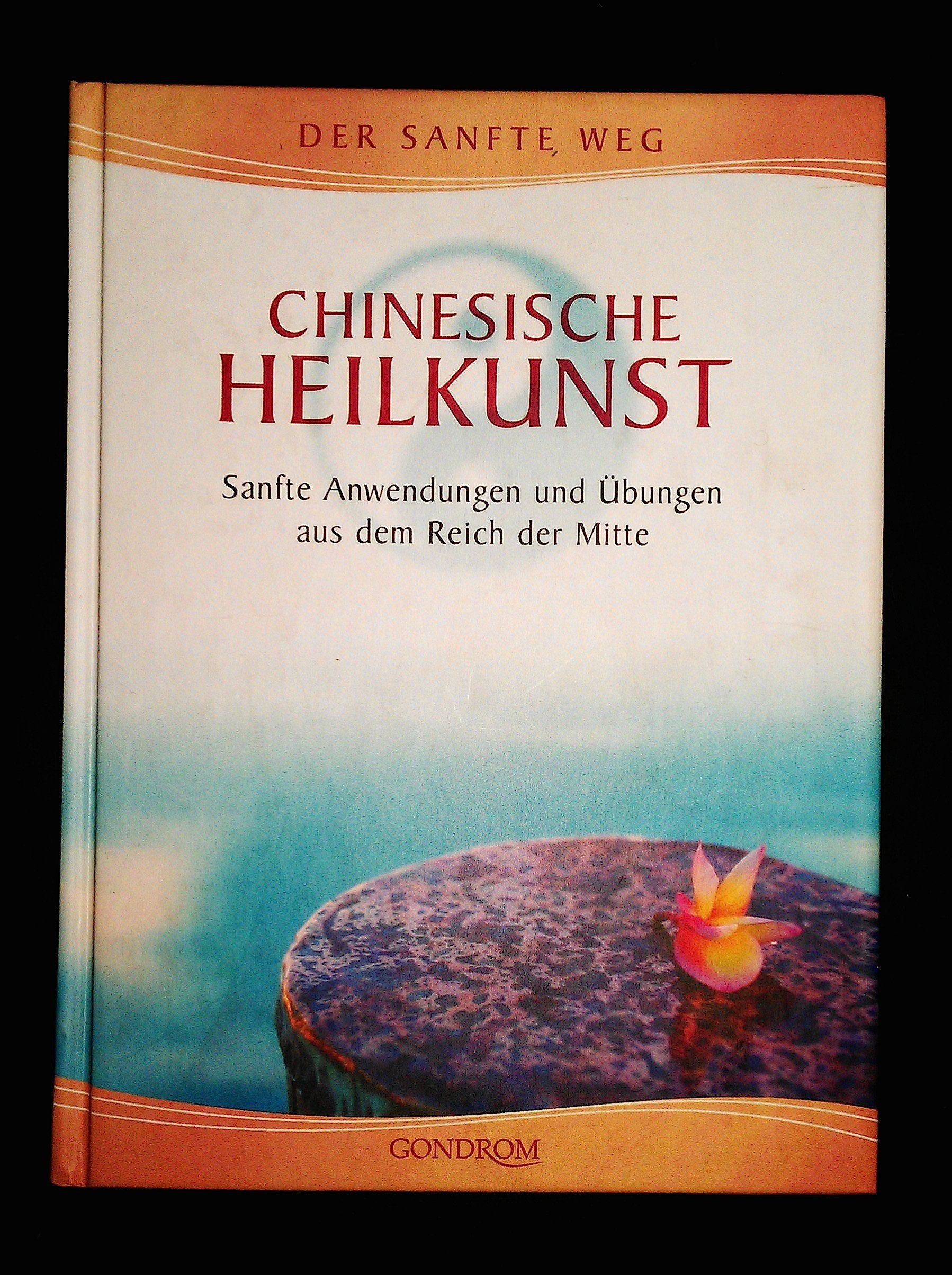 Chinesische Heilkunst: Sanfte Anwendungen und Übungen aus dem Reich der Mitte Medicine