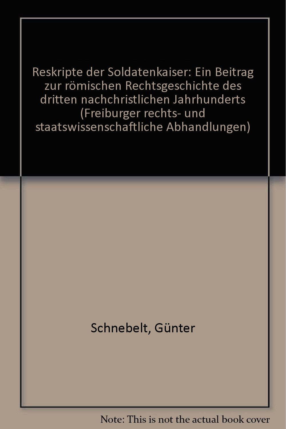 Reskripte der Soldatenkaiser.: Ein Beitrag zur römischen Rechtsgeschichte des dritten nachchristlichen Jahrhunderts. Law