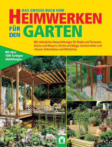 Das grosse Buch vom Heimwerken für den Garten: Mit zahlreichen Bauanleitungen für Beete, Terrassen, Zäune und Mauern, Teiche und Wege, Gartenmöbel und ... und -häuser, Dekoratives und Nützliches Garden & Plants