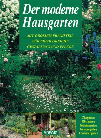 Der moderne Hausgarten: Mit großem Praxisteil für erfolgreiche Gestaltung und Pflege. Ziergarten, Obstgarten, Kräutergarten, Gemüsegarten, Containergarten Garden & Plants