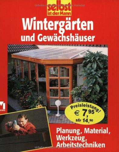 Wintergärten: Planung, Material, Werkzeug, Arbeitstechniken Garden & Plants