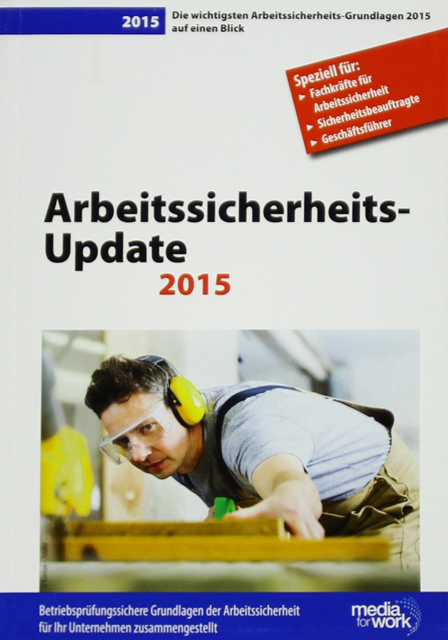 Arbeitssicherheits-Update 2015: Die wichtigsten Arbeitssicherheits-Grundlagen 2015 auf einen Blick Law