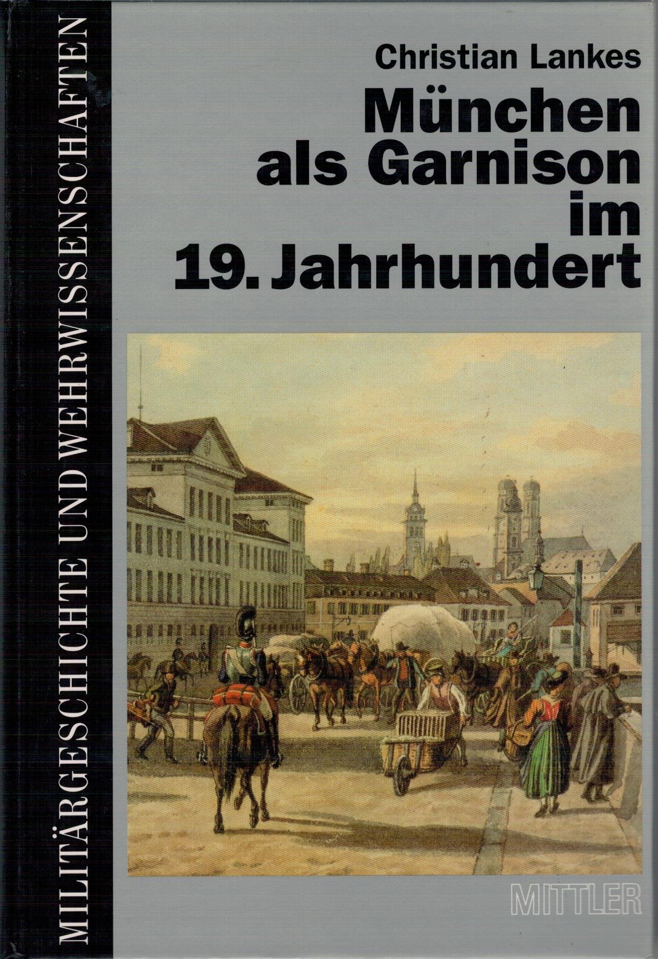 München als Garnison im 19. Jahrhundert : die Haupt- und Residenzstadt als Standort der Bayerischen Armee von Kurfürst Max IV. Joseph bis zur Jahrhundertwende. book