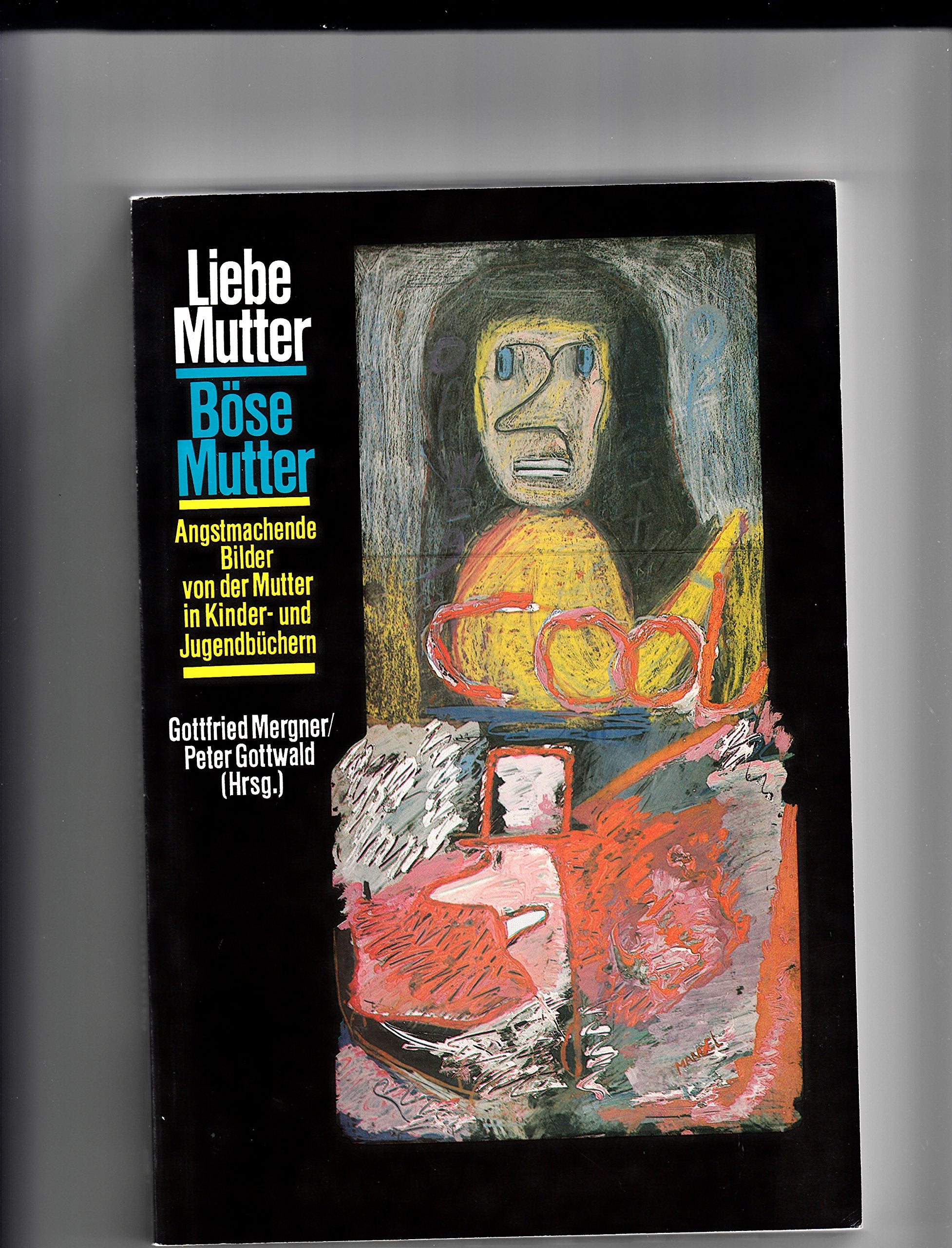 Liebe Mutter - böse Mutter. Angstmachende Mutterbilder im Kinder- und Jugendbuch. (Katalog zur Ausstellung im Rahmen der 15. Oldenburger Kinder- und ... sowie privater und öffentlicher Leihgeber) Social Sciences