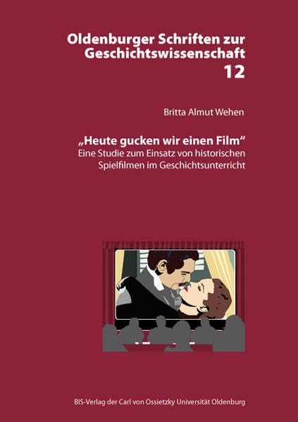 "Heute gucken wir einen Film": Eine Studie zum Einsatz von historischen Spielfilmen im Geschichtsunterricht (Oldenburger Schriften zur Geschichtswissenschaft) Politics & History