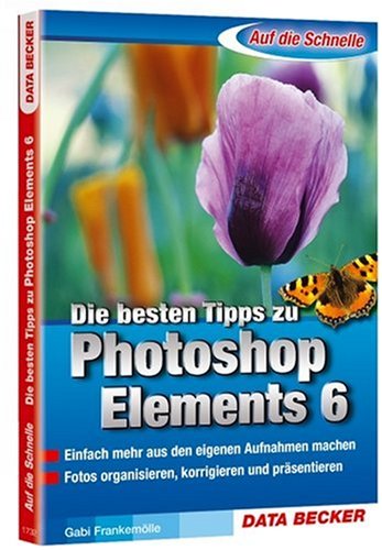 Die besten Tipps zu Photoshop Elements 6: Einfach mehr aus den eigenen Aufnahmen machen. Fotos organisieren, korrigieren und präsentieren Hobbies & Crafts