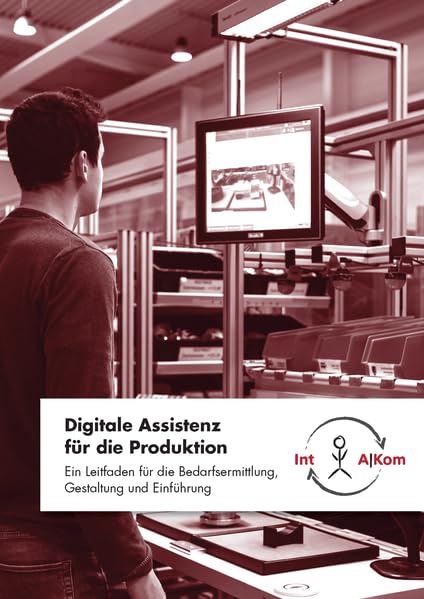 Digitale Assistenz für die Produktion: Ein Leitfaden für die Bedarfsermittlung, Gestaltung und Einführung Business & Technology