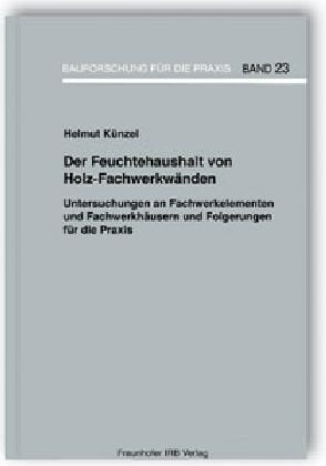 Der Feuchtehaushalt von Holz-Fachwerkwänden.: Untersuchungen an Fachwerkelementen und Fachwerkhäusern und Folgerungen für die Praxis. (Bauforschung für die Praxis) Business & Technology