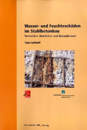 Wasser- und Feuchteschäden im Stahlbetonbau.: Tagungsband. Vermeiden, Beurteilen und Instandsetzen.: Tagungsband. Vermeiden, beurteilen und instandsetzen.. Hrsg. v. Dtsch. Beton- u. Bautechnik-Verein Business & Technology