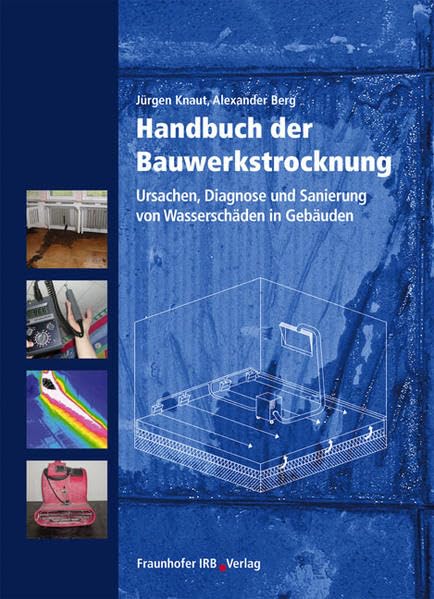 Handbuch der Bauwerkstrocknung.: Ursachen, Diagnose und Sanierung von Wasserschäden in Gebäuden. Business & Technology