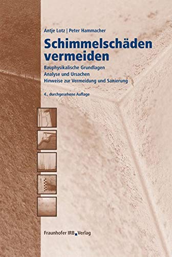 Schimmelschäden vermeiden.: Bauphysikalische Grundlagen. Analyse und Ursachen. Hinweise zur Vermeidung und Sanierung. Business & Technology